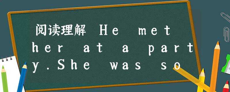 阅读理解 He met her at a party.She was so outstanding,with many boysaround 阅读理解 He met her at a party.She was so outstanding,with many boysaround