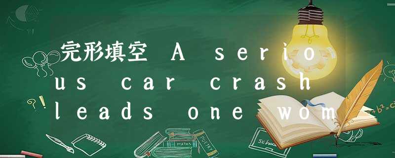 完形填空 A serious car crash leads one woman to rediscover her faith in hu 完形填空 A serious car crash leads one woman to rediscover her faith in hu