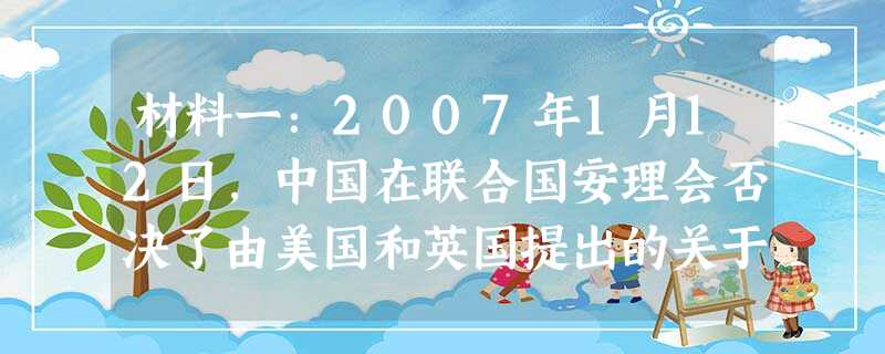 材料一:2007年1月12日,中国在联合国安理会否决了由美国和英国提出的关于缅甸问题的决议案。材料二:2009年1月,我国第二批赴苏丹达尔富尔维和工 材料一:2007年1月12日,中国在联合国安理会否决了由美国和英国提出的关于缅甸问题的决议案。材料二:2009年1月,我国第二批赴苏丹达尔富尔维和工