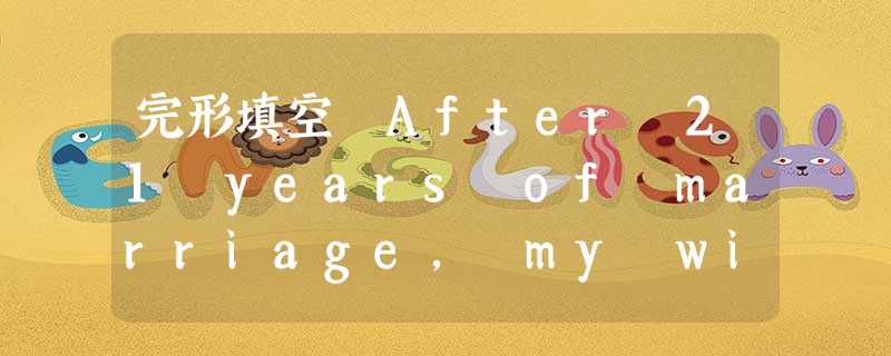 完形填空 After 21 years of marriage, my wife wanted me to take another wom 完形填空 After 21 years of marriage, my wife wanted me to take another wom