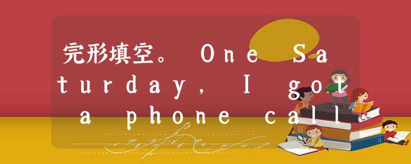 完形填空。 One Saturday, I got a phone call about electrical problems. Si 完形填空。 One Saturday, I got a phone call about electrical problems. Si