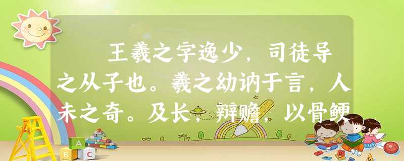 王羲之字逸少,司徒导之从子也。羲之幼讷于言,人未之奇。及长,辩赡,以骨鲠称。尤善隶书,为古今之冠,论者称其笔势,以为飘若浮云 王羲之字逸少,司徒导之从子也。羲之幼讷于言,人未之奇。及长,辩赡,以骨鲠称。尤善隶书,为古今之冠,论者称其笔势,以为飘若浮云