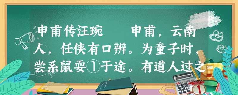 申甫传汪琬 申甫,云南人,任侠有口辨。为童子时,尝系鼠耍①于途。有道人过之,教甫为戏。遂命拾道旁瓦石, 申甫传汪琬 申甫,云南人,任侠有口辨。为童子时,尝系鼠耍①于途。有道人过之,教甫为戏。遂命拾道旁瓦石,