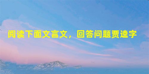 阅读下面文言文,回答问题贾逵字梁道,河东襄陵人也。初为郡吏,守绛邑长。郭援之攻河东,所经城邑皆下,逵坚守,援攻之不拔,乃召单于并军急攻之。城将溃,绛父老与援要, 阅读下面文言文,回答问题贾逵字梁道,河东襄陵人也。初为郡吏,守绛邑长。郭援之攻河东,所经城邑皆下,逵坚守,援攻之不拔,乃召单于并军急攻之。城将溃,绛父老与援要,
