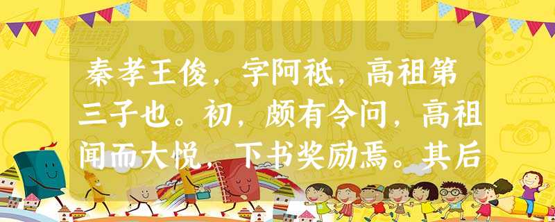 秦孝王俊,字阿祗,高祖第三子也。初,颇有令问,高祖闻而大悦,下书奖励焉。其后俊渐奢侈,违犯制度,出钱求息,民吏苦之。上遣使按其事, 秦孝王俊,字阿祗,高祖第三子也。初,颇有令问,高祖闻而大悦,下书奖励焉。其后俊渐奢侈,违犯制度,出钱求息,民吏苦之。上遣使按其事,