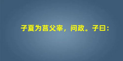 子夏为莒父宰,问政。子曰:“无欲速,无见小利。欲速则不达,见小利则大事不成。” 子曰:“人而无信 子夏为莒父宰,问政。子曰:“无欲速,无见小利。欲速则不达,见小利则大事不成。” 子曰:“人而无信