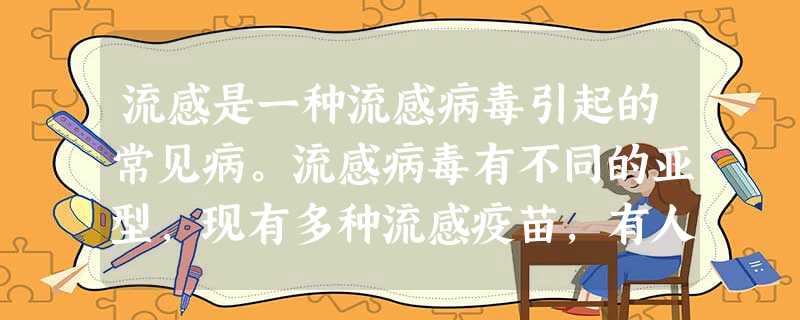 流感是一种流感病毒引起的常见病。流感病毒有不同的亚型,现有多种流感疫苗,有人注射了一种流感疫苗后,在流感流行期间未患流感,但流感再次流行时,却患了流感。不 流感是一种流感病毒引起的常见病。流感病毒有不同的亚型,现有多种流感疫苗,有人注射了一种流感疫苗后,在流感流行期间未患流感,但流感再次流行时,却患了流感。不