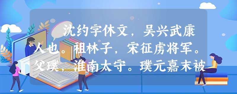 沈约字休文,吴兴武康人也。祖林子,宋征虏将军。父璞,淮南太守。璞元嘉末被诛,约幼潜窜,会赦免。既而流寓孤贫,笃志 沈约字休文,吴兴武康人也。祖林子,宋征虏将军。父璞,淮南太守。璞元嘉末被诛,约幼潜窜,会赦免。既而流寓孤贫,笃志