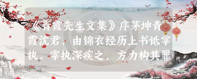 《青霞先生文集》序茅坤青霞沈君,由锦衣经历上书诋宰执。宰执深疾之,方力构其罪,赖天子仁圣,特薄其谴,徙之塞上。当是时,君之直谏之 《青霞先生文集》序茅坤青霞沈君,由锦衣经历上书诋宰执。宰执深疾之,方力构其罪,赖天子仁圣,特薄其谴,徙之塞上。当是时,君之直谏之