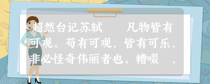 超然台记苏轼 凡物皆有可观。苟有可观,皆有可乐,非必怪奇伟丽者也。糟啜醨,皆可以醉;果蔬草 超然台记苏轼 凡物皆有可观。苟有可观,皆有可乐,非必怪奇伟丽者也。糟啜醨,皆可以醉;果蔬草