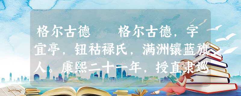 格尔古德 格尔古德,字宜亭,钮祜禄氏,满洲镶蓝旗人。康熙二十一年,授直隶巡抚。上谕之曰:“金世德 格尔古德 格尔古德,字宜亭,钮祜禄氏,满洲镶蓝旗人。康熙二十一年,授直隶巡抚。上谕之曰:“金世德