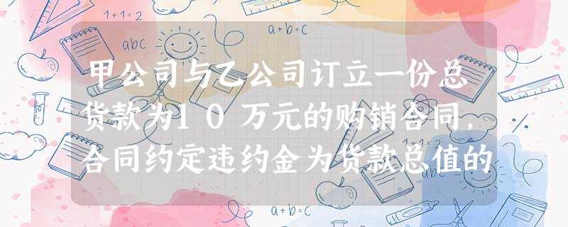 甲公司与乙公司订立一份总货款为10万元的购销合同,合同约定违约金为货款总值的10%,同时根据合同,甲公司交付定金10 000元。试分析甲公司能否在请求乙公司承担 甲公司与乙公司订立一份总货款为10万元的购销合同,合同约定违约金为货款总值的10%,同时根据合同,甲公司交付定金10 000元。试分析甲公司能否在请求乙公司承担