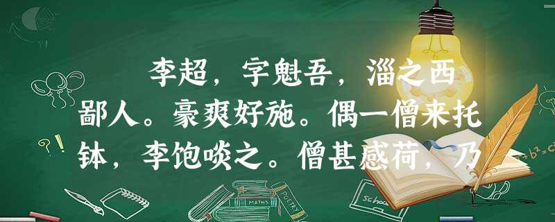 李超,字魁吾,淄之西鄙人。豪爽好施。偶一僧来托钵,李饱啖之。僧甚感荷,乃曰:“吾少林出也。有薄技,请以相授。”李喜, 李超,字魁吾,淄之西鄙人。豪爽好施。偶一僧来托钵,李饱啖之。僧甚感荷,乃曰:“吾少林出也。有薄技,请以相授。”李喜,