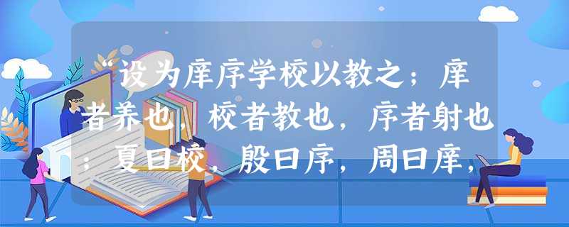 “设为庠序学校以教之;庠者养也,校者教也,序者射也;夏曰校,殷曰序,周曰庠,学则三代共之:皆所以明人伦也。人伦明于上 “设为庠序学校以教之;庠者养也,校者教也,序者射也;夏曰校,殷曰序,周曰庠,学则三代共之:皆所以明人伦也。人伦明于上