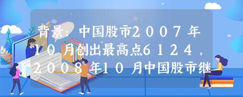 背景:中国股市2007年10月创出最高点6124,2008年10月中国股市继续走低,许多股民损失惨重,不少投资者考虑将资金存入银行,以求稳定收益.辨析:投资股票 背景:中国股市2007年10月创出最高点6124,2008年10月中国股市继续走低,许多股民损失惨重,不少投资者考虑将资金存入银行,以求稳定收益.辨析:投资股票
