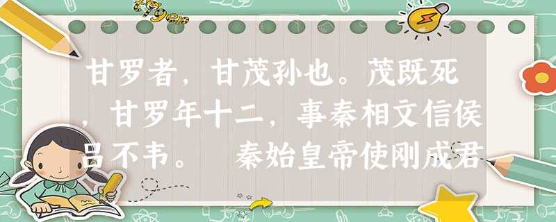 甘罗者,甘茂孙也。茂既死,甘罗年十二,事秦相文信侯吕不韦。 秦始皇帝使刚成君蔡泽于燕,三年而燕王喜使太子丹入质于秦。秦使张 甘罗者,甘茂孙也。茂既死,甘罗年十二,事秦相文信侯吕不韦。 秦始皇帝使刚成君蔡泽于燕,三年而燕王喜使太子丹入质于秦。秦使张