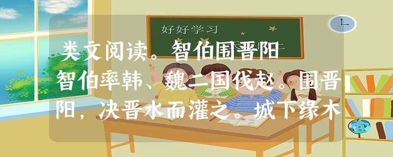 类文阅读。智伯围晋阳 智伯率韩、魏二国伐赵。围晋阳,决晋水而灌之。城下缘木而处,县釜而炊。襄子谓张孟谈曰:“城中力已尽,粮食匮 类文阅读。智伯围晋阳 智伯率韩、魏二国伐赵。围晋阳,决晋水而灌之。城下缘木而处,县釜而炊。襄子谓张孟谈曰:“城中力已尽,粮食匮