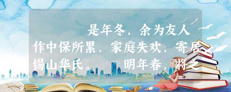 是年冬,余为友人作中保所累,家庭失欢,寄居锡山华氏。 明年春,将之维扬而短于资,有故人韩春泉在上洋幕府,因往访焉 是年冬,余为友人作中保所累,家庭失欢,寄居锡山华氏。 明年春,将之维扬而短于资,有故人韩春泉在上洋幕府,因往访焉