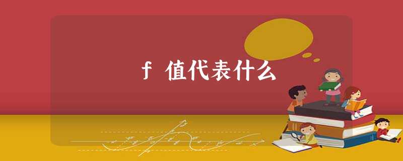 f值代表什么 f值代表什么