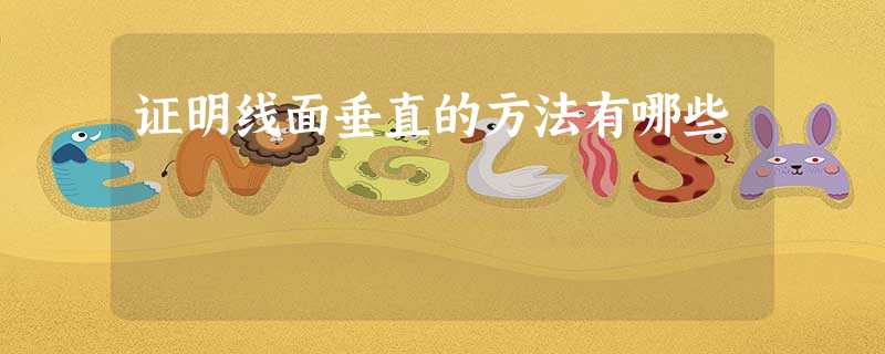 证明线面垂直的方法有哪些 证明线面垂直的方法有哪些