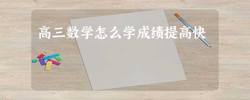 高三数学怎么学成绩提高快 高三数学怎么学成绩提高快