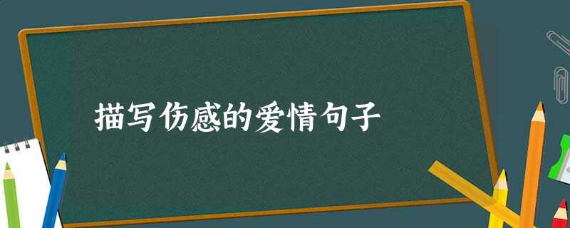 描写伤感的爱情句子 描写伤感的爱情句子