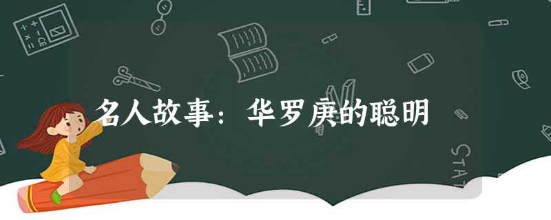 名人故事:华罗庚的聪明 名人故事:华罗庚的聪明