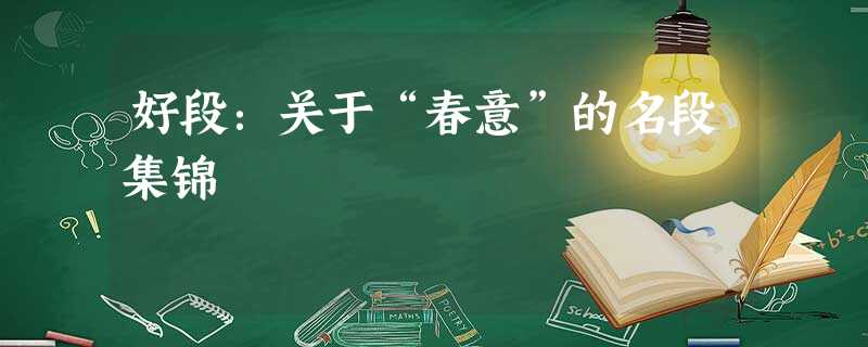 好段:关于“春意”的名段集锦 好段:关于“春意”的名段集锦