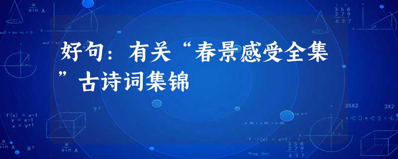 好句:有关“春景感受全集”古诗词集锦 好句:有关“春景感受全集”古诗词集锦