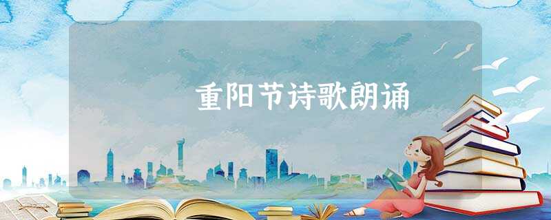 重阳节诗歌朗诵 重阳节诗歌朗诵