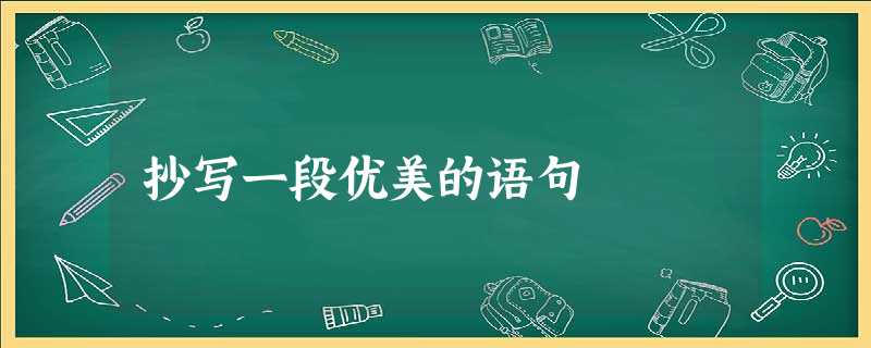 抄写一段优美的语句 抄写一段优美的语句