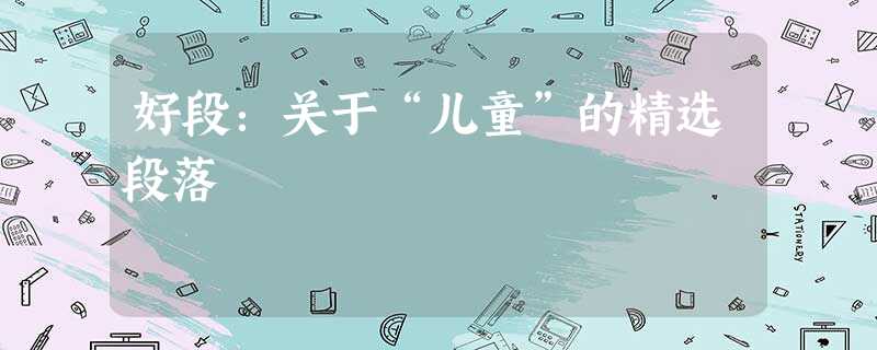 好段:关于“儿童”的精选段落 好段:关于“儿童”的精选段落