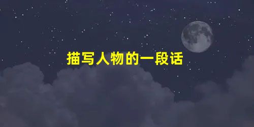 描写人物的一段话 描写人物的一段话