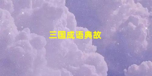 三国成语典故 三国成语典故