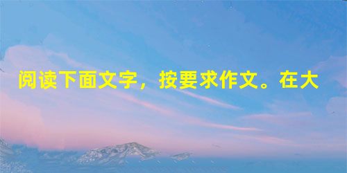 阅读下面文字,按要求作文。在大自然中,每当冬天来临,有的动物会吃饱喝足躲进洞穴,度过这寒冷的季节;有的动物会成群结队地迁徙,到一个温暖的地方过冬。请根 阅读下面文字,按要求作文。在大自然中,每当冬天来临,有的动物会吃饱喝足躲进洞穴,度过这寒冷的季节;有的动物会成群结队地迁徙,到一个温暖的地方过冬。请根