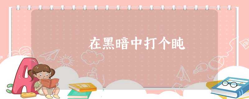 在黑暗中打个盹 在黑暗中打个盹