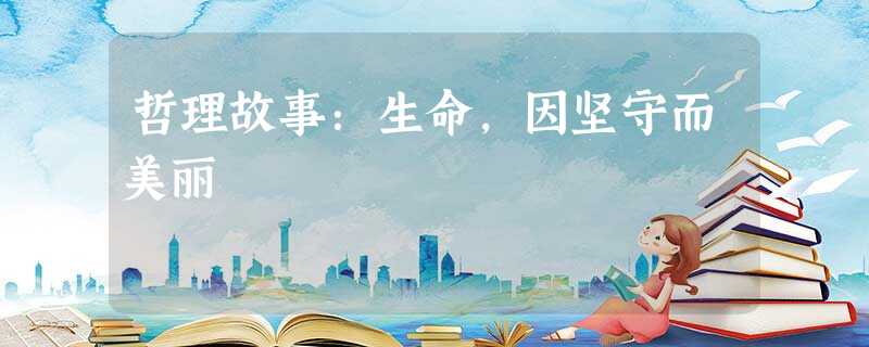 哲理故事:生命,因坚守而美丽 哲理故事:生命,因坚守而美丽