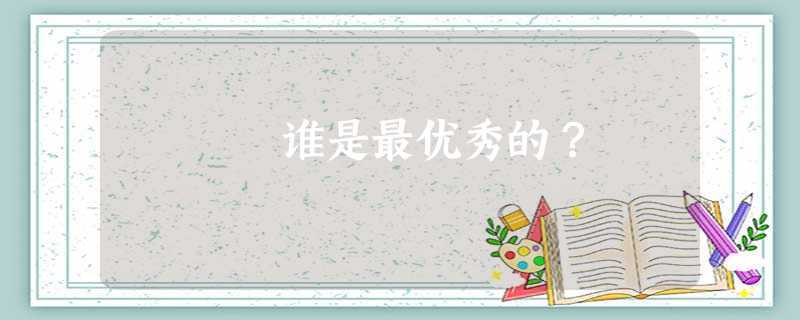 谁是最优秀的? 谁是最优秀的?