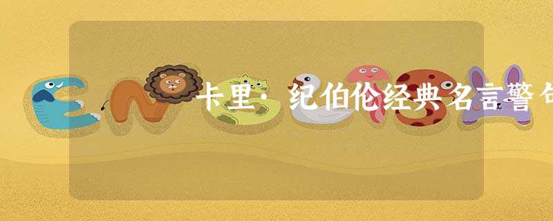 卡里·纪伯伦经典名言警句 卡里·纪伯伦经典名言警句