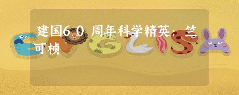 建国60周年科学精英:竺可桢 建国60周年科学精英:竺可桢