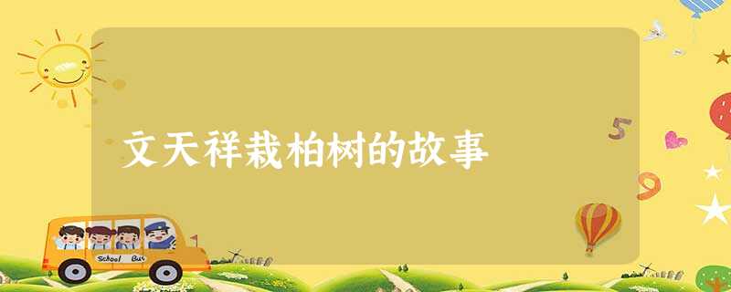 文天祥栽柏树的故事 文天祥栽柏树的故事