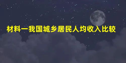 材料一我国城乡居民人均收入比较2001年2002年2003年2004年2005年城镇居民6 8607 703 材料一我国城乡居民人均收入比较2001年2002年2003年2004年2005年城镇居民6 8607 703