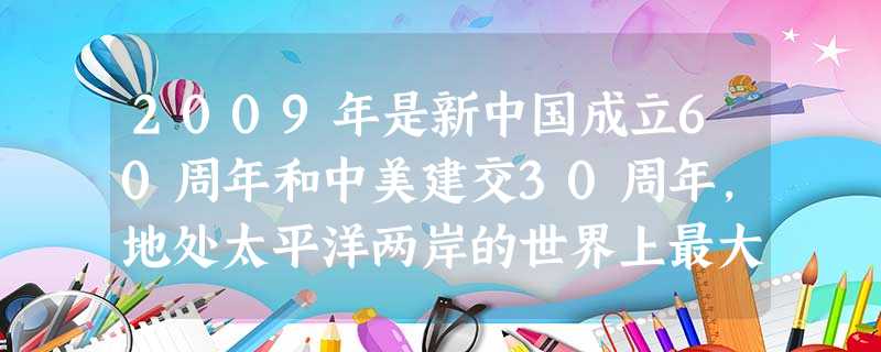 2009年是新中国成立60周年和中美建交30周年,地处太平洋两岸的世界上最大的发展中国家和最大的发达国家的关系,在结束了长期敌对状态,突破过去的意识形态和社会制 2009年是新中国成立60周年和中美建交30周年,地处太平洋两岸的世界上最大的发展中国家和最大的发达国家的关系,在结束了长期敌对状态,突破过去的意识形态和社会制