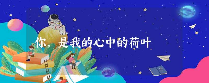 你，是我的心中的荷叶