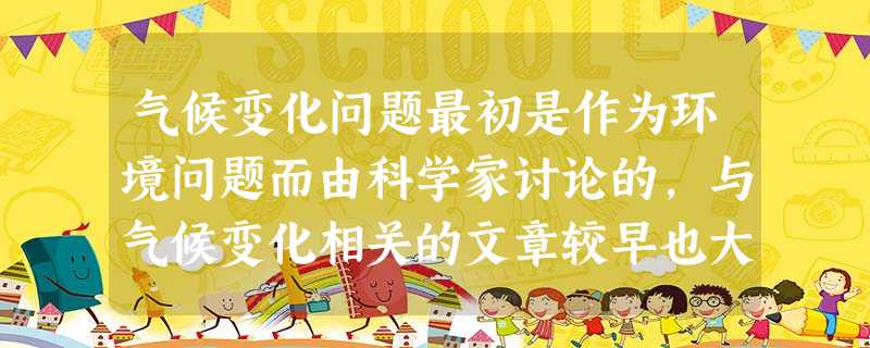 气候变化问题最初是作为环境问题而由科学家讨论的,与气候变化相关的文章较早也大多出现在科学类杂志上。上世纪70年代有人开始将环境、气候变化 气候变化问题最初是作为环境问题而由科学家讨论的,与气候变化相关的文章较早也大多出现在科学类杂志上。上世纪70年代有人开始将环境、气候变化