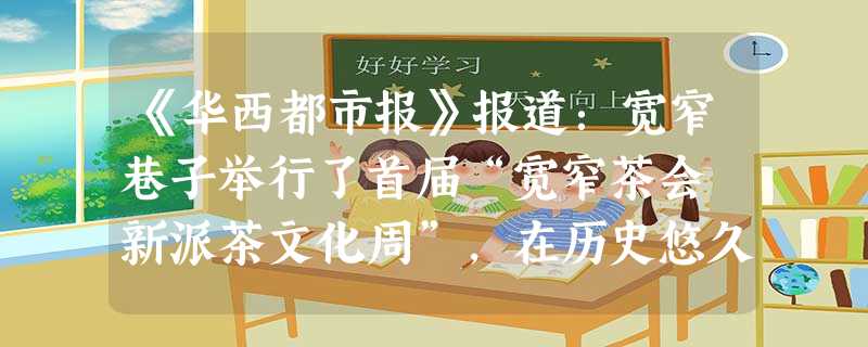 《华西都市报》报道:宽窄巷子举行了首届“宽窄茶会・新派茶文化周”,在历史悠久的巷子里将传统茶文化和现代新生活方式完美融合,让游客们体会以茶为载体的成都休闲生活方 《华西都市报》报道:宽窄巷子举行了首届“宽窄茶会・新派茶文化周”,在历史悠久的巷子里将传统茶文化和现代新生活方式完美融合,让游客们体会以茶为载体的成都休闲生活方