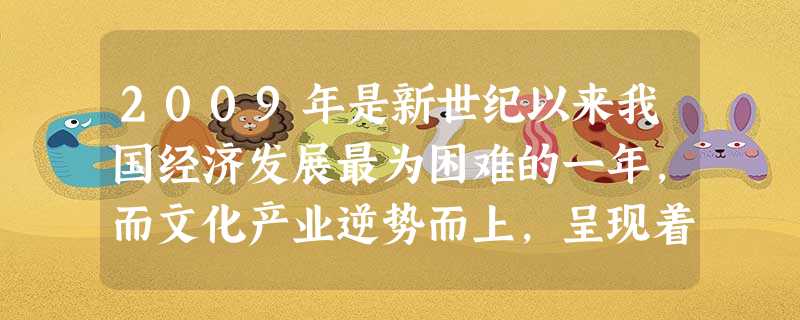 2009年是新世纪以来我国经济发展最为困难的一年,而文化产业逆势而上,呈现着“繁花似锦”的繁荣景象。天津某校高三(1)班同学开展“感受文化软实力,推动文化大发展 2009年是新世纪以来我国经济发展最为困难的一年,而文化产业逆势而上,呈现着“繁花似锦”的繁荣景象。天津某校高三(1)班同学开展“感受文化软实力,推动文化大发展