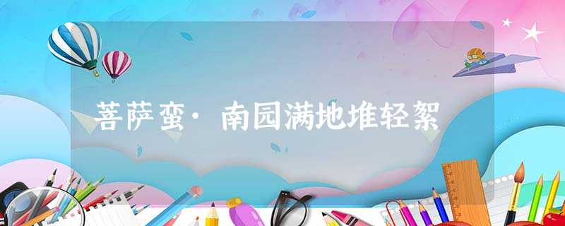 菩萨蛮·南园满地堆轻絮 菩萨蛮·南园满地堆轻絮
