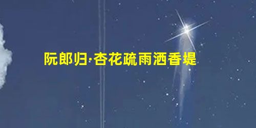 阮郎归·杏花疏雨洒香堤 阮郎归·杏花疏雨洒香堤