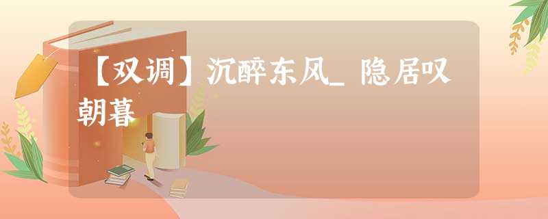 【双调】沉醉东风_隐居叹朝暮 【双调】沉醉东风_隐居叹朝暮